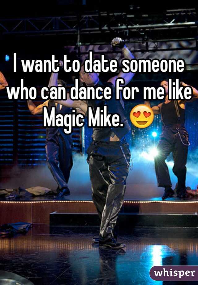 I want to date someone who can dance for me like Magic Mike. 😍