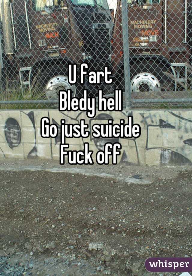 U fart
Bledy hell
Go just suicide
Fuck off