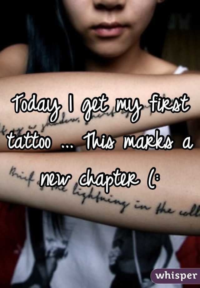 Today I get my first tattoo ... This marks a new chapter (: