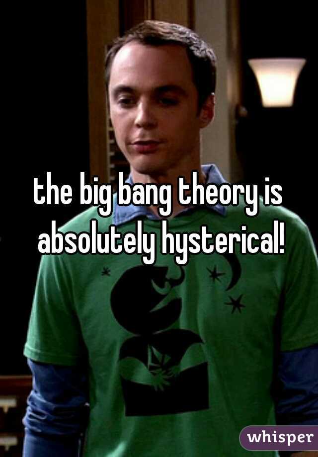 the big bang theory is absolutely hysterical!