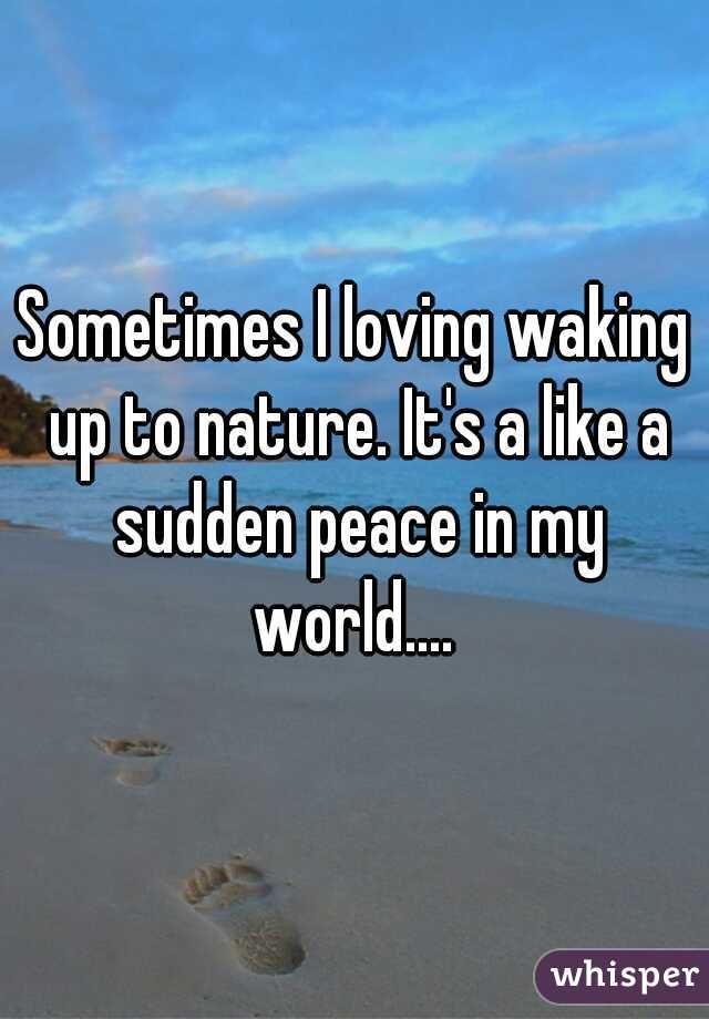 Sometimes I loving waking up to nature. It's a like a sudden peace in my world.... 