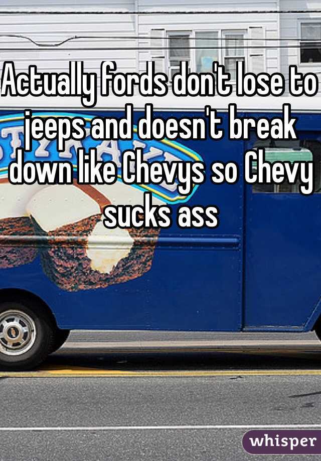 Actually fords don't lose to jeeps and doesn't break down like Chevys so Chevy sucks ass