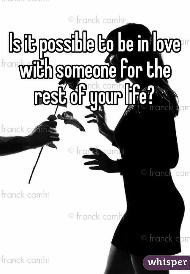 Is it possible to be in love with someone for the rest of your life?