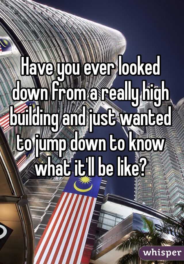 Have you ever looked down from a really high building and just wanted to jump down to know what it'll be like? 