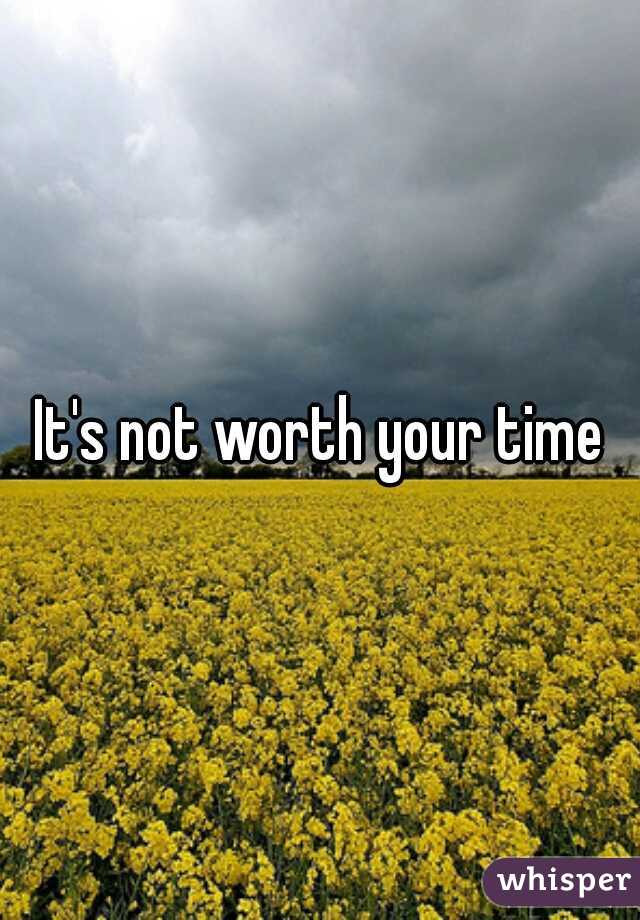 It's not worth your time