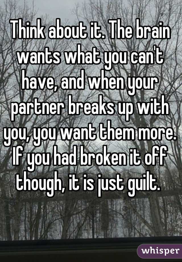 Think about it. The brain wants what you can't have, and when your partner breaks up with you, you want them more. If you had broken it off though, it is just guilt. 