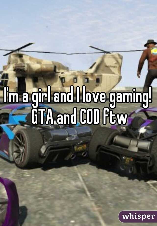 I'm a girl and I love gaming! GTA and COD ftw