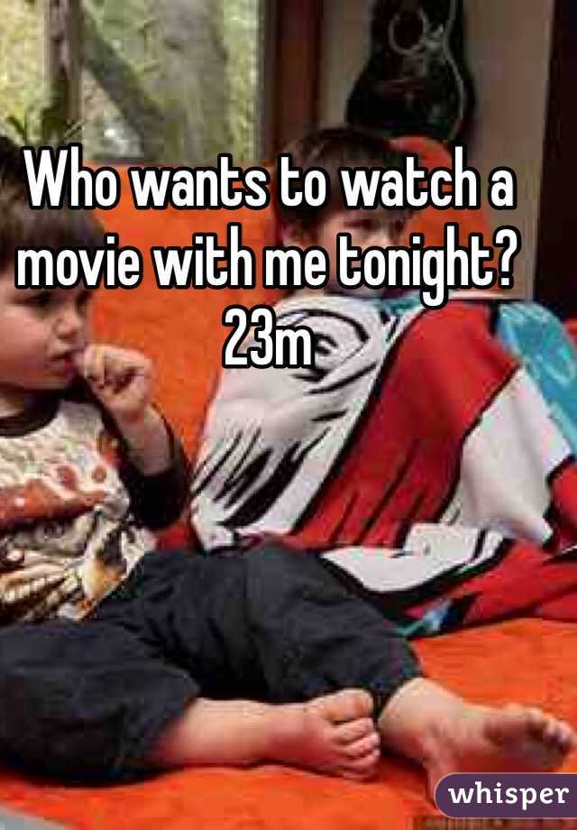 Who wants to watch a movie with me tonight? 23m