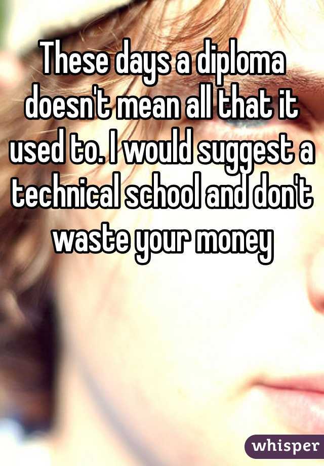 These days a diploma doesn't mean all that it used to. I would suggest a technical school and don't waste your money