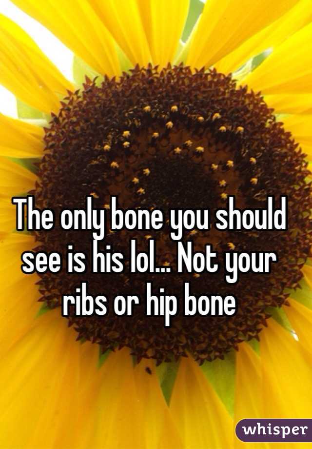 The only bone you should see is his lol... Not your ribs or hip bone