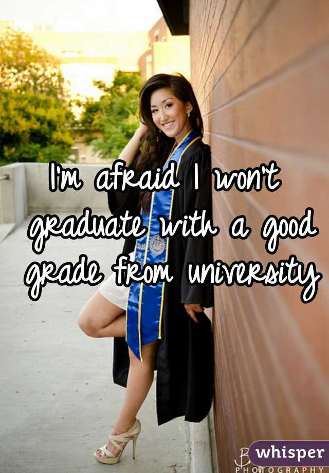 I'm afraid I won't graduate with a good grade from university