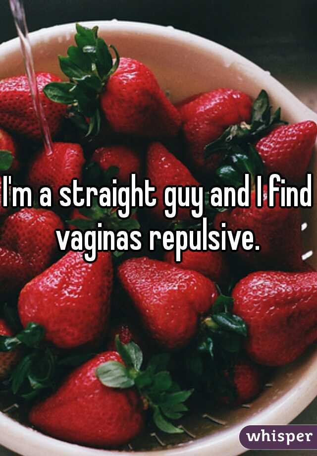 I'm a straight guy and I find vaginas repulsive. 