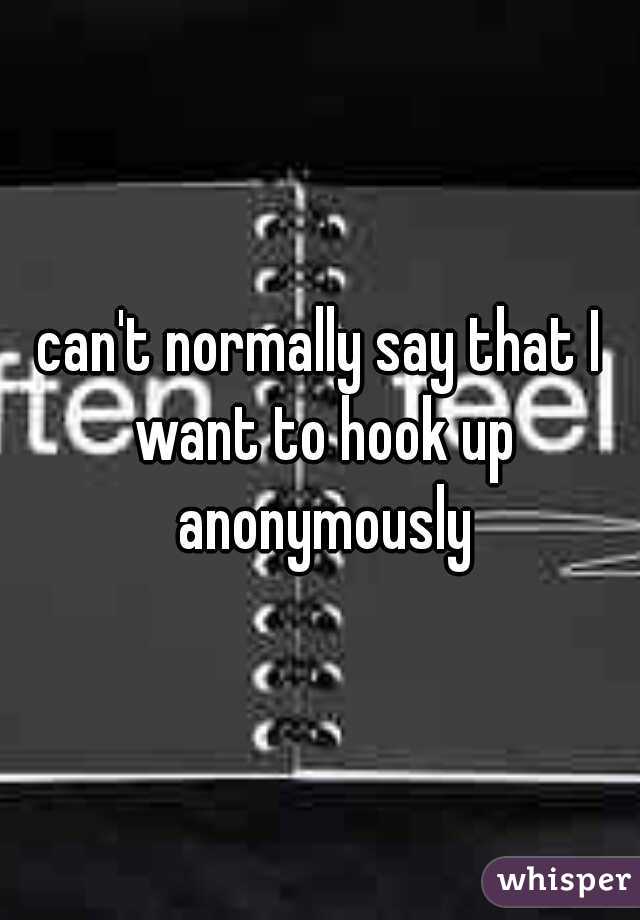 can't normally say that I want to hook up anonymously