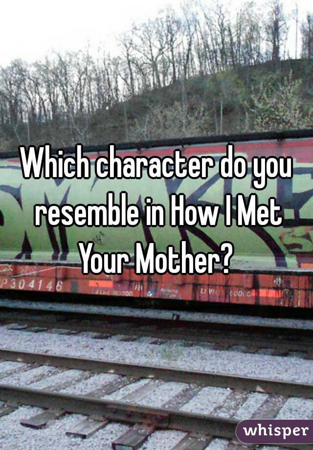 Which character do you resemble in How I Met Your Mother? 