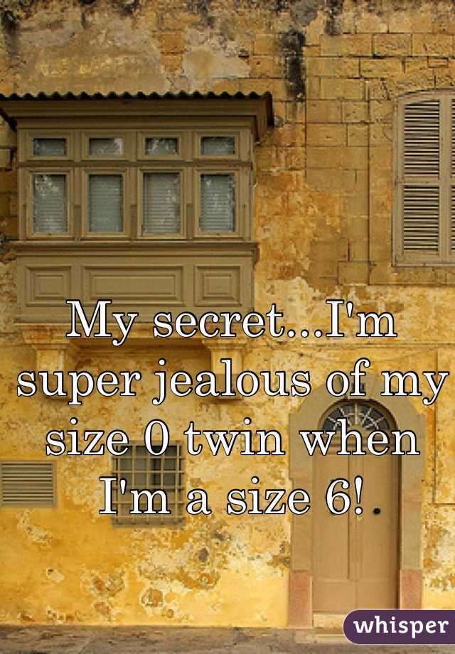 My secret...I'm super jealous of my size 0 twin when I'm a size 6!