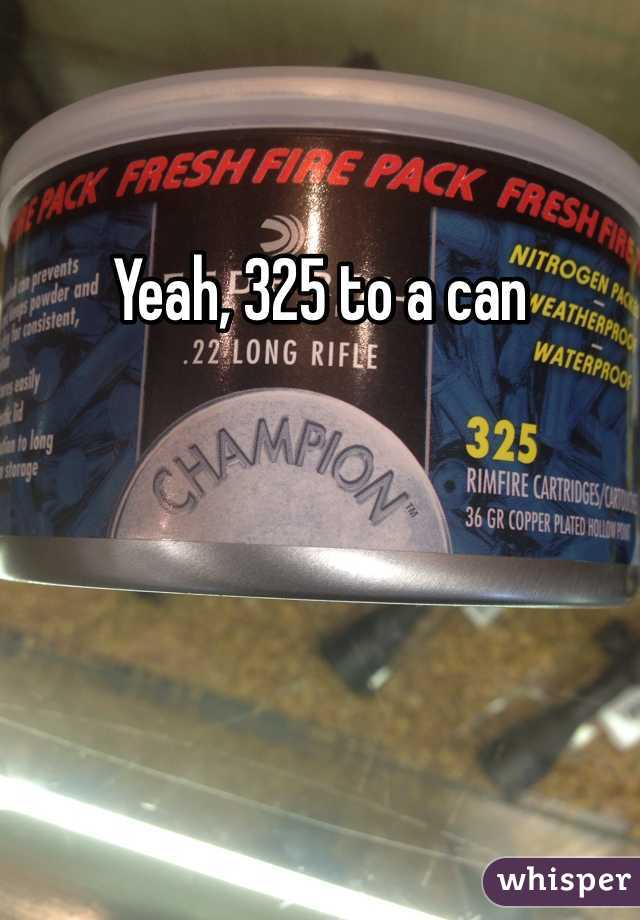 Yeah, 325 to a can