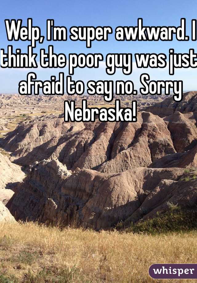 Welp, I'm super awkward. I think the poor guy was just afraid to say no. Sorry Nebraska!