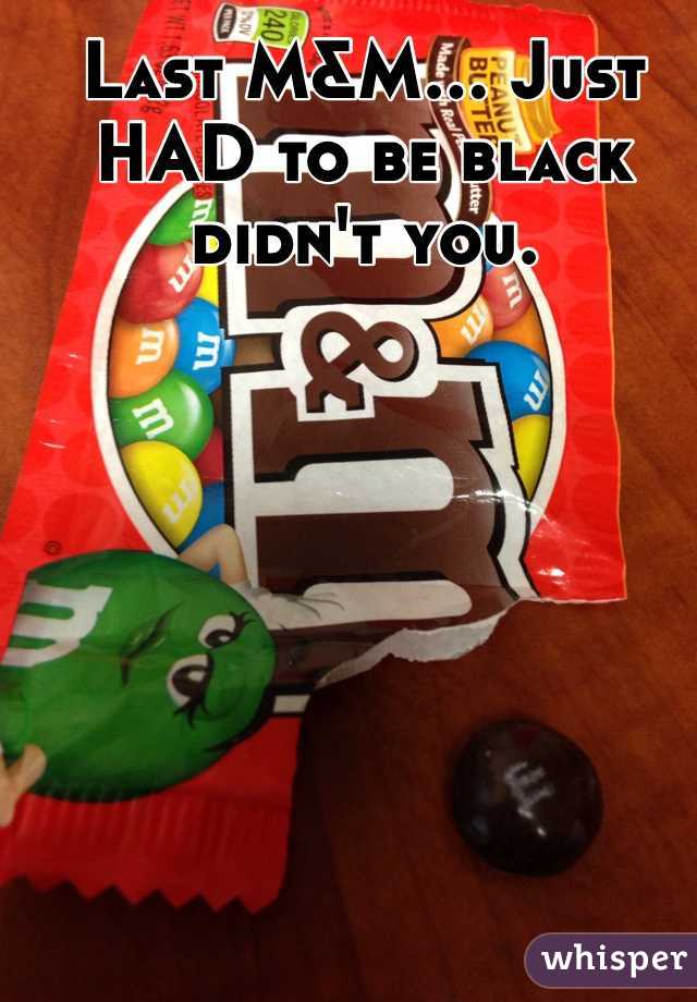 Last M&M... Just HAD to be black didn't you.