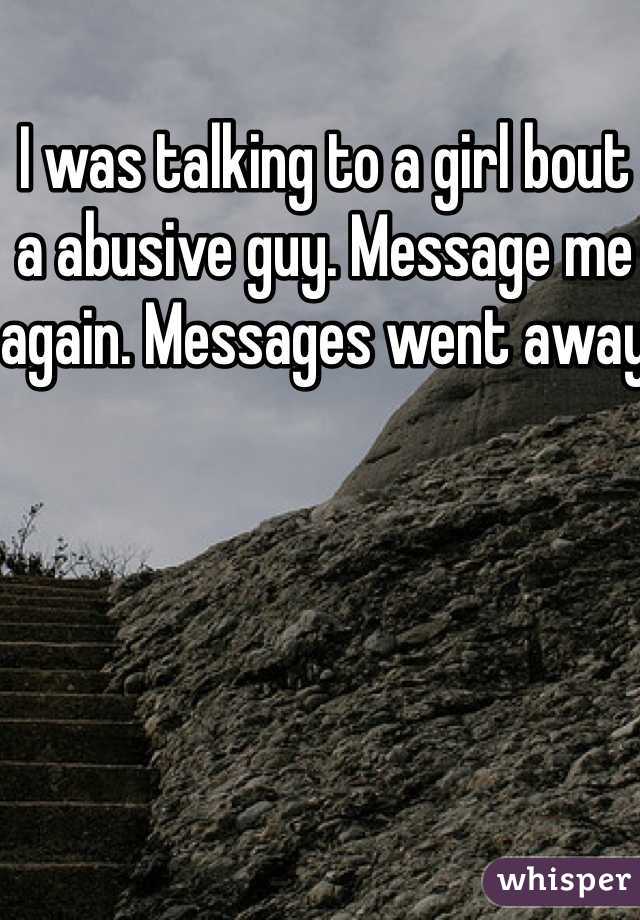 I was talking to a girl bout a abusive guy. Message me again. Messages went away