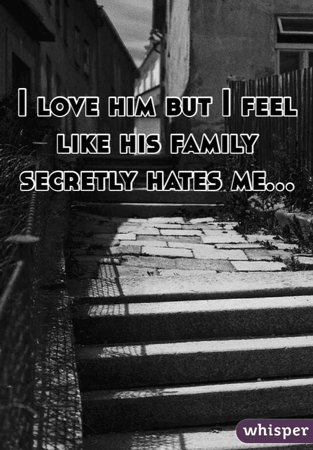I love him but I feel like his family secretly hates me...