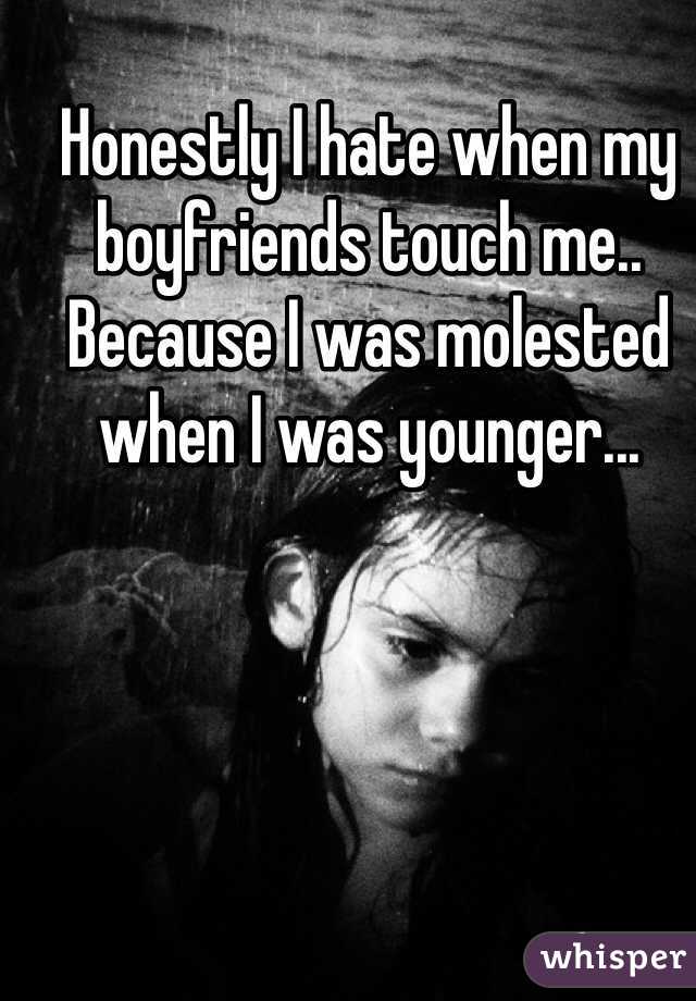Honestly I hate when my boyfriends touch me.. Because I was molested when I was younger...