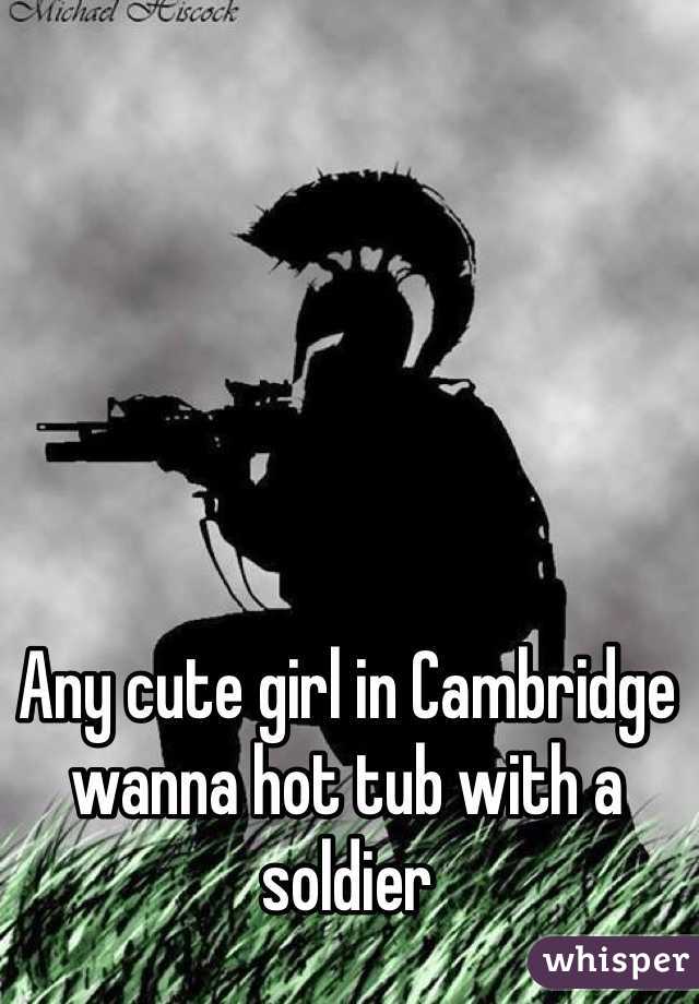 Any cute girl in Cambridge wanna hot tub with a soldier 