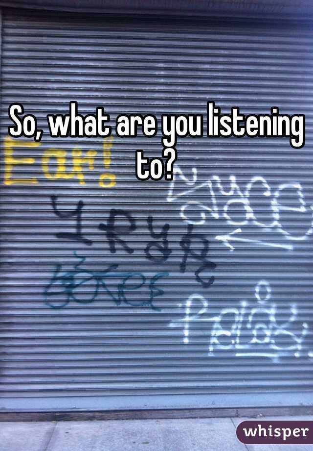 So, what are you listening to?