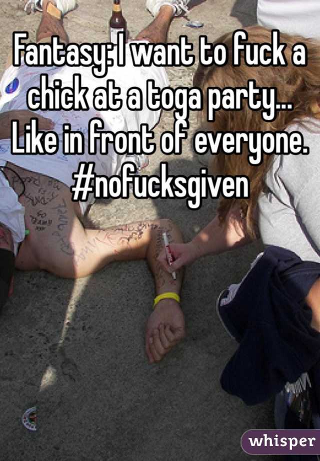 Fantasy: I want to fuck a chick at a toga party... Like in front of everyone. 
#nofucksgiven
