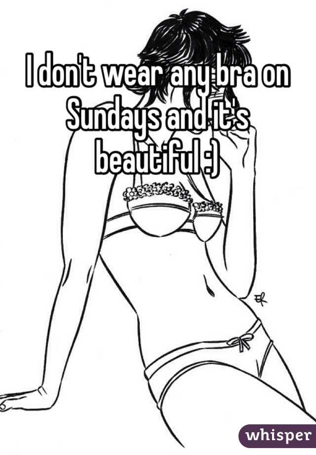 I don't wear any bra on Sundays and it's beautiful :) 
