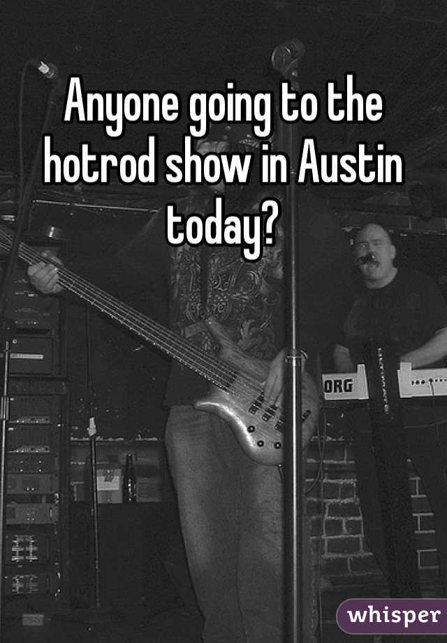 Anyone going to the hotrod show in Austin today?
