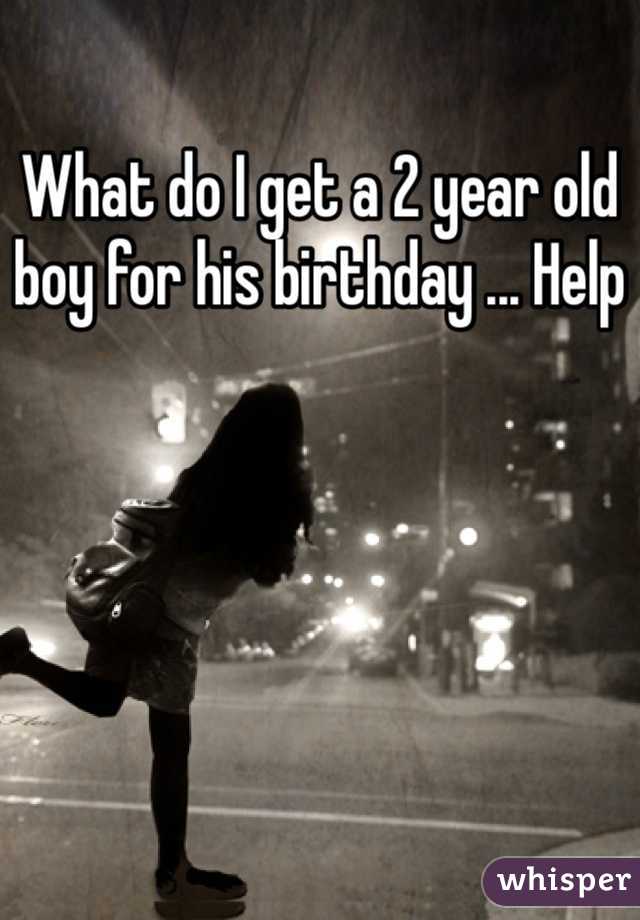 What do I get a 2 year old boy for his birthday ... Help