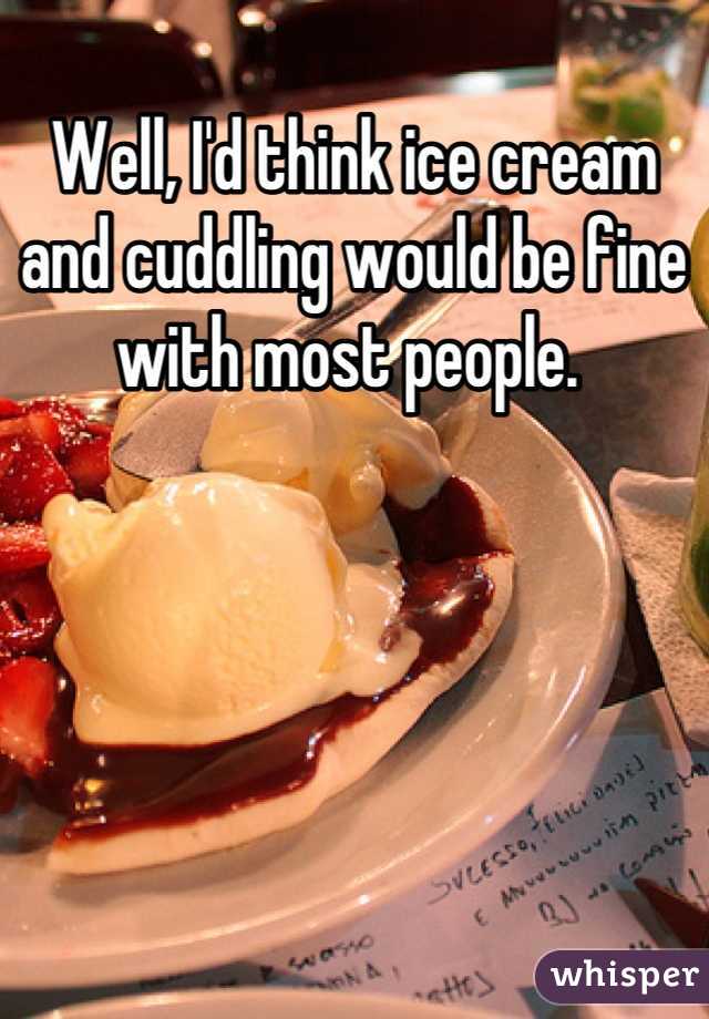 Well, I'd think ice cream and cuddling would be fine with most people. 