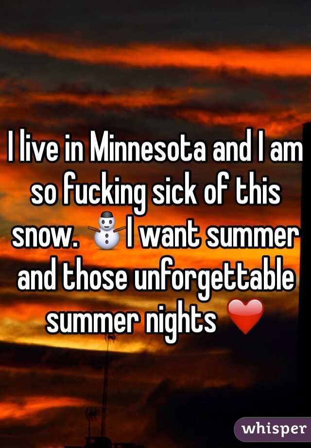I live in Minnesota and I am so fucking sick of this snow. ⛄️I want summer and those unforgettable summer nights ❤️