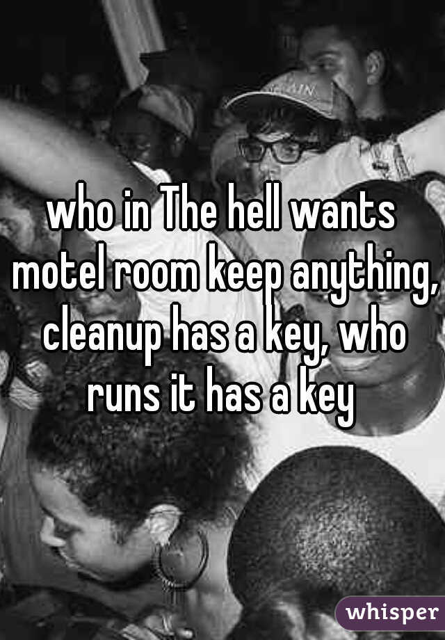 who in The hell wants motel room keep anything, cleanup has a key, who runs it has a key 