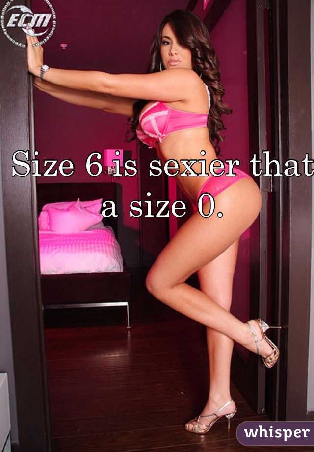Size 6 is sexier that a size 0.
