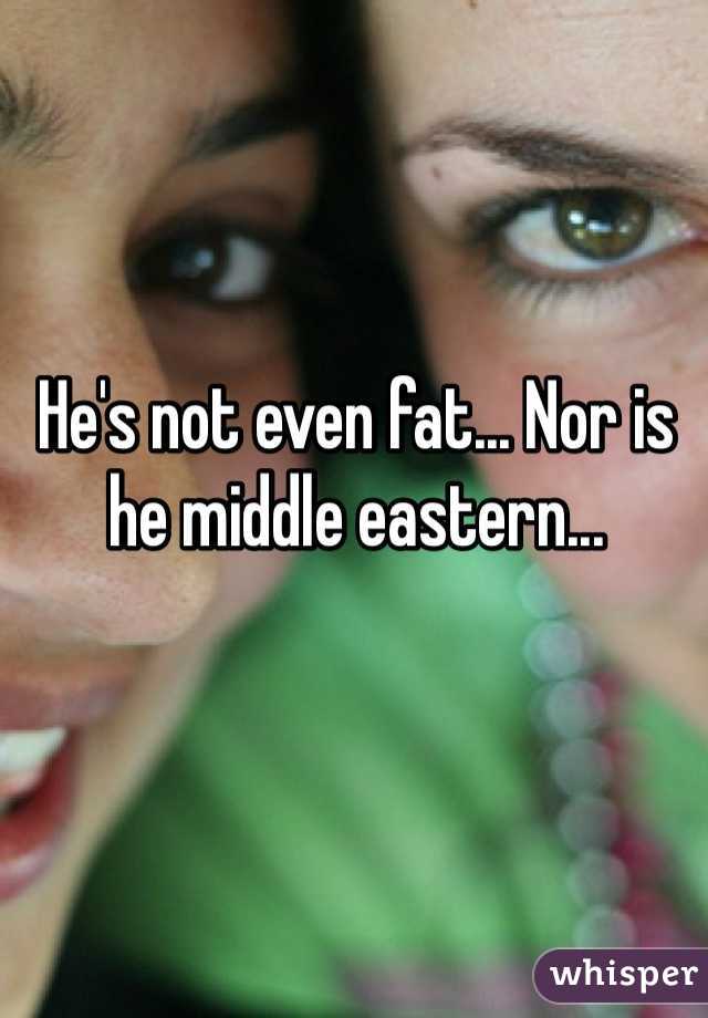 He's not even fat... Nor is he middle eastern...