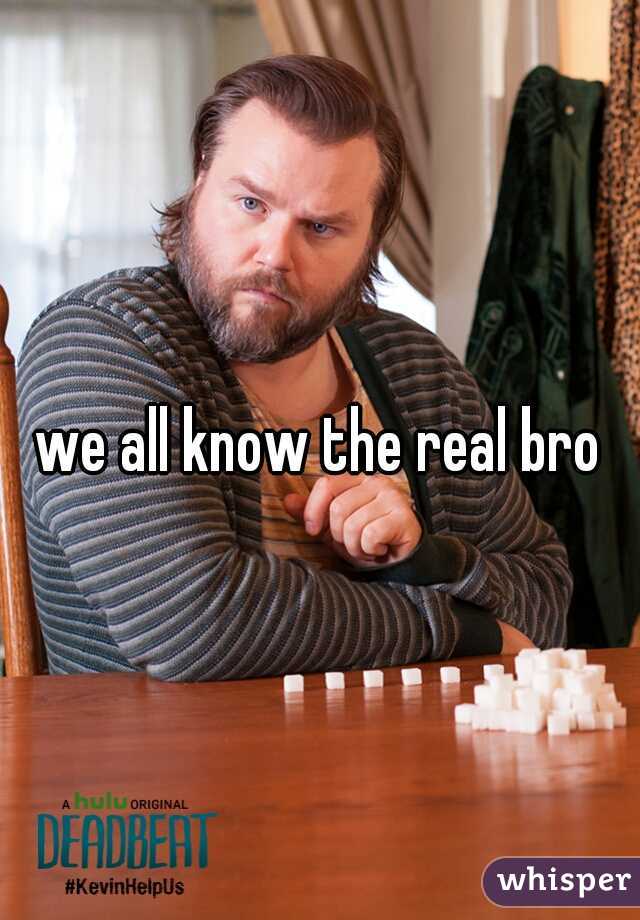 we all know the real bro
