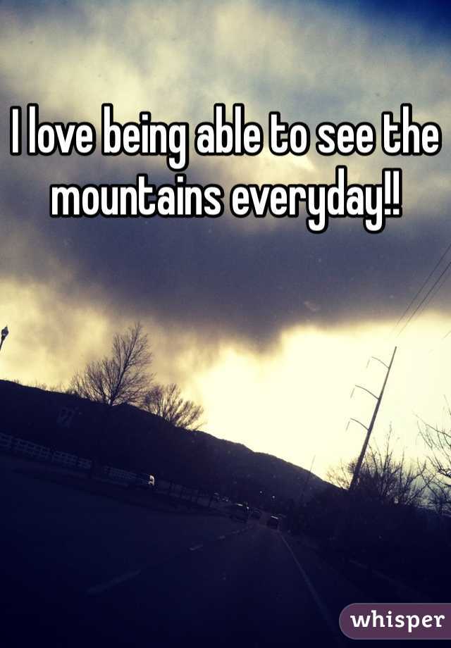 I love being able to see the mountains everyday!! 
