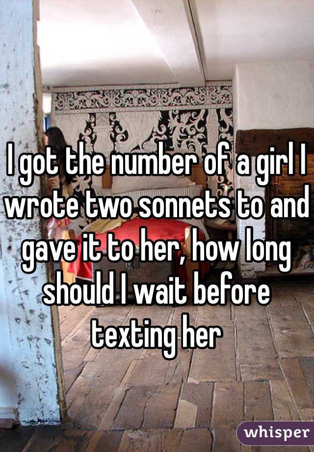 I got the number of a girl I wrote two sonnets to and gave it to her, how long should I wait before texting her