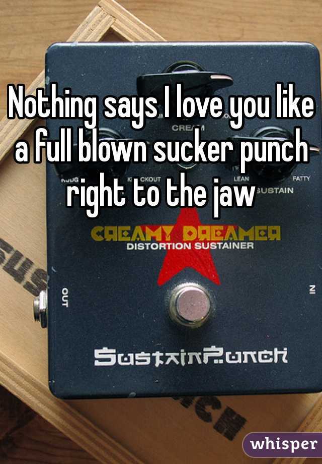 Nothing says I love you like a full blown sucker punch right to the jaw