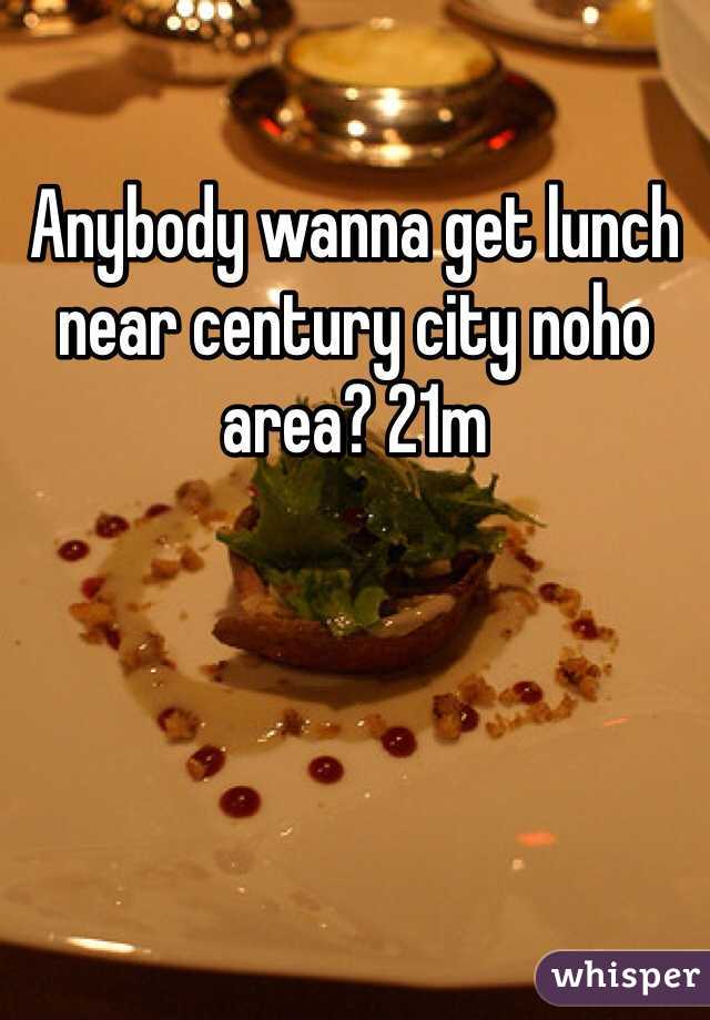 Anybody wanna get lunch near century city noho area? 21m