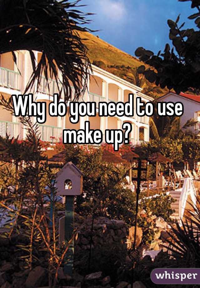 Why do you need to use make up? 
