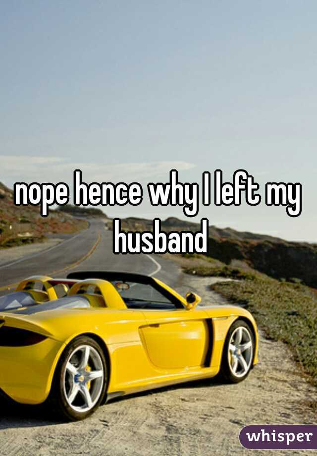 nope hence why I left my husband