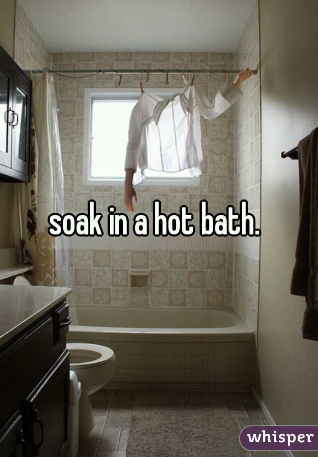 soak in a hot bath. 