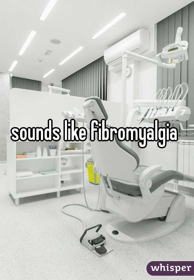 sounds like fibromyalgia 