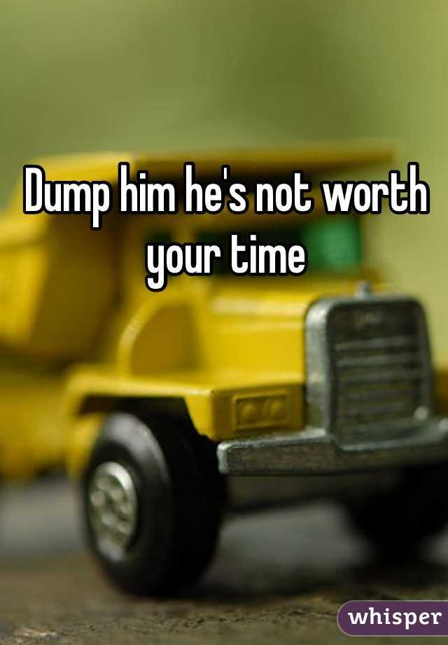 Dump him he's not worth your time 
