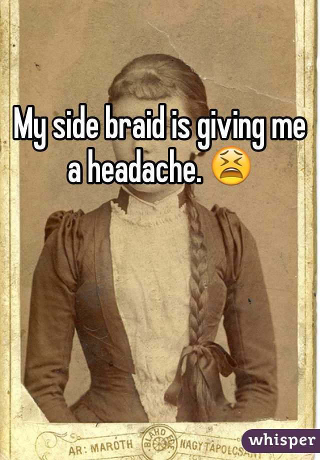 My side braid is giving me a headache. 😫