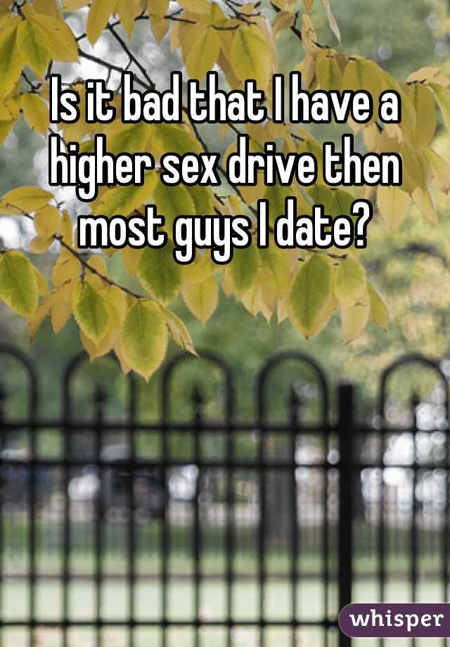 Is it bad that I have a higher sex drive then most guys I date?
