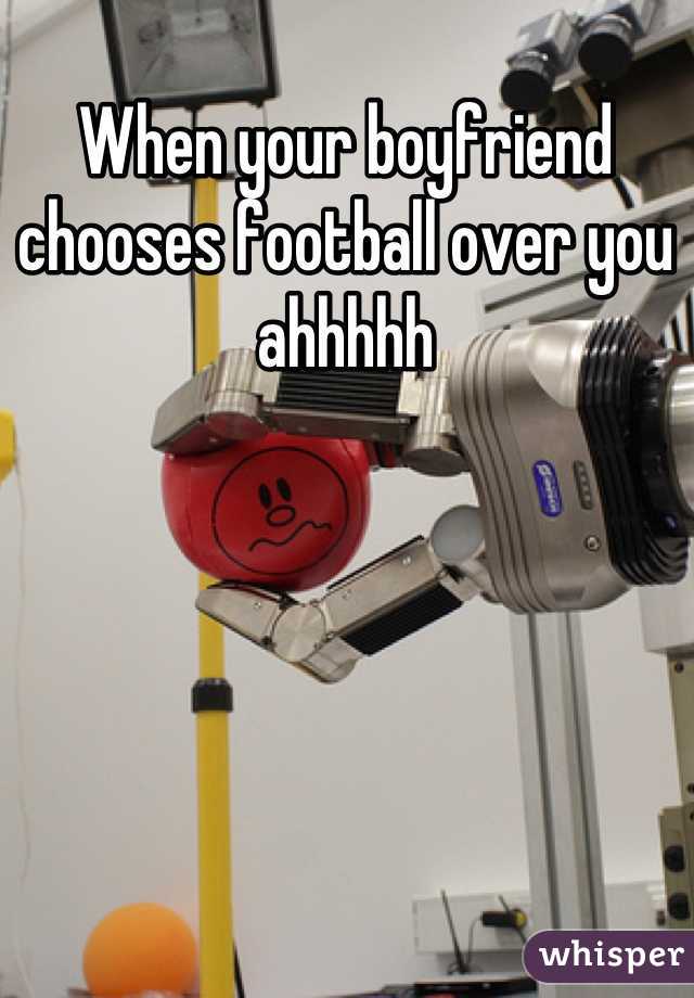 When your boyfriend chooses football over you ahhhhh