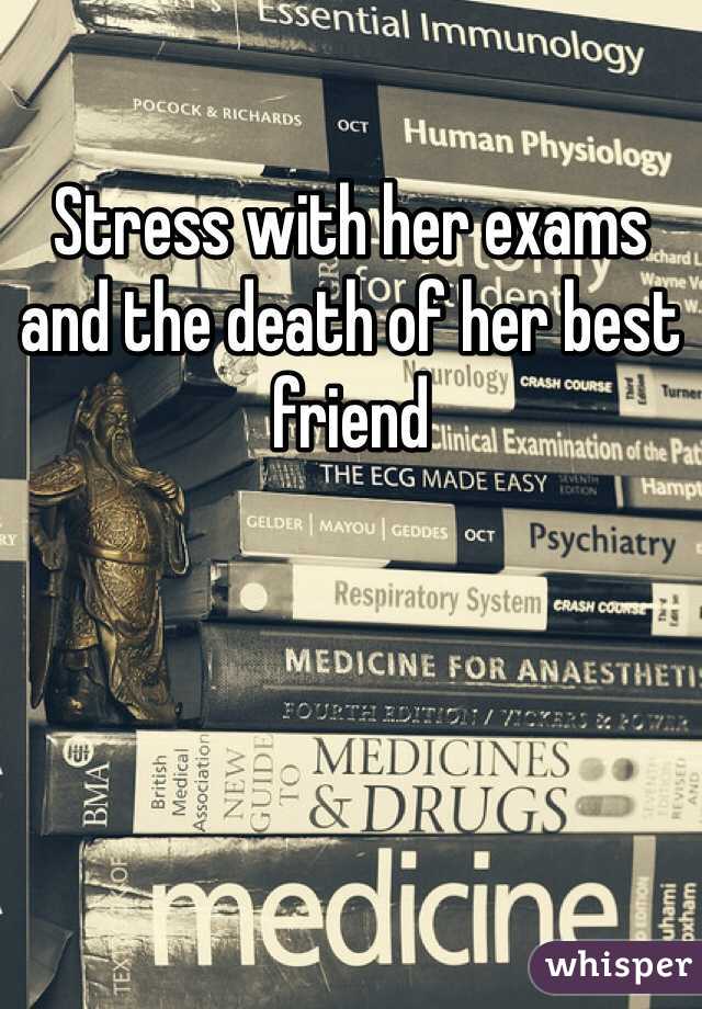 Stress with her exams and the death of her best friend 